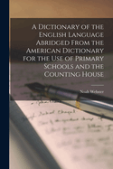 A Dictionary of the English Language Abridged From the American Dictionary for the Use of Primary Schools and the Counting House