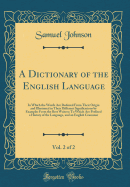 A Dictionary of the English Language, Vol. 2 of 2: In Which the Words Are Deduced from Their Origin and Illustrated in Their Different Significations by Examples from the Best Writers; To Which Are Prefixed a History of the Language, and an English Gramma