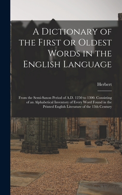 A Dictionary of the First or Oldest Words in the English Language: From the Semi-Saxon Period of A.D. 1250 to 1300. Consisting of an Alphabetical Inventory of Every Word Found in the Printed English Literature of the 13th Century - Coleridge, Herbert 1830-1861