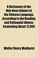 A Dictionary of the Hok-k??n Dialect of the Chinese Language, According to the Reading and Colloquial Idioms: Containing About 12,000 Characters. Accompanied by a Short Historical and Statistical Account of Hok-k??n