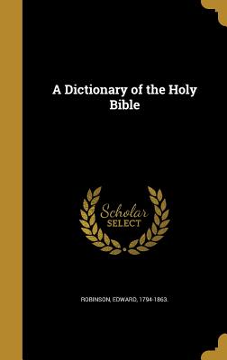 A Dictionary of the Holy Bible - Robinson, Edward 1794-1863 (Creator)