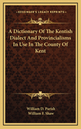 A Dictionary of the Kentish Dialect and Provincialisms in Use in the County of Kent