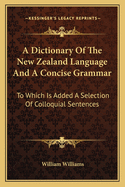 A Dictionary of the New Zealand Language and a Concise Grammar: To Which Is Added a Selection of Colloquial Sentences