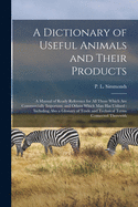 A Dictionary of Useful Animals and Their Products: a Manual of Ready Reference for All Those Which Are Commercially Important, and Others Which Man Has Utilised: Including Also a Glossary of Trade and Technical Terms Connected Therewith