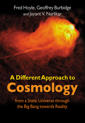 A Different Approach to Cosmology: From a Static Universe Through the Big Bang Towards Reality - Hoyle, Fred, Sir, and Burbidge, Geoffrey, and Narlikar, Jayant Vishnu
