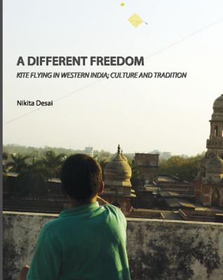 A Different Freedom: Kite Flying in Western India; Culture and Tradition - Desai, Nikita