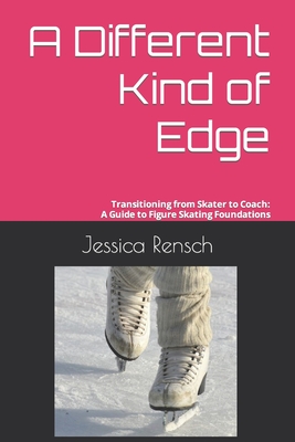 A Different Kind of Edge: Transitioning from Skater to Coach: A Guide to Figure Skating Foundations - Hecht, Jolyn (Editor), and Rensch, Jessica