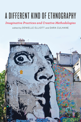 A Different Kind of Ethnography: Imaginative Practices and Creative Methodologies - Elliott, Denielle (Editor), and Culhane, Dara (Editor)