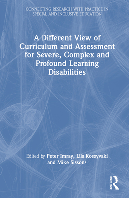 A Different View of Curriculum and Assessment for Severe, Complex and Profound Learning Disabilities - Imray, Peter (Editor), and Kossyvaki, Lila (Editor), and Sissons, Michael (Editor)