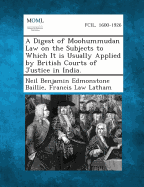 A Digest of Moohummudan Law on the Subjects to Which It Is Usually Applied by British Courts of Justice in India.