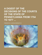 A Digest of the Decisions of the Courts of the State of Pennsylvania from 1754 to 1877