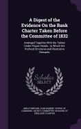 A Digest of the Evidence On the Bank Charter Taken Before the Committee of 1832: Arranged Together With the Tables Under Proper Heads; to Which Are Prefixed Strictures and Illustrative Remarks