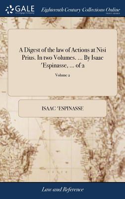 A Digest of the law of Actions at Nisi Prius. In two Volumes. ... By Isaac 'Espinasse, ... of 2; Volume 2 - 'Espinasse, Isaac