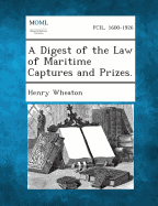 A Digest of the Law of Maritime Captures and Prizes. - Wheaton, Henry