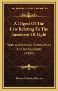 A Digest Of The Law Relating To The Easement Of Light: With A Historical Introduction, And An Appendix (1904)