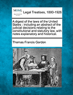 A Digest of the Laws of the United States; Including an Abstract of the Judicial Decisions Relating to the Constitutional and Statutory Law with Notes Explanatory and Historical