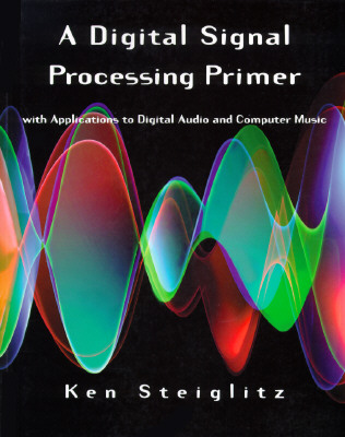 A Digital Signal Processing Primer: With Applications to Digital Audio and Computer Music - Steiglitz, Ken