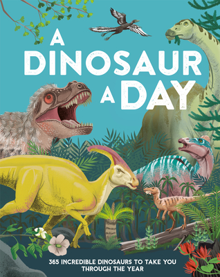 A Dinosaur a Day: 365 Incredible Dinosaurs to Take You Through the Year - Smith, Miranda