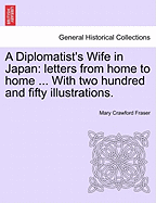 A Diplomatist's Wife in Japan: Letters from Home to Home ... with Two Hundred and Fifty Illustrations.