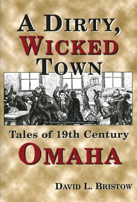 A Dirty, Wicked Town: Tales of 19th Century Omaha - Bristow, David L