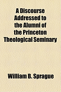 A Discourse Addressed to the Alumni of the Princeton Theological Seminary