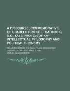 A Discourse, Commemorative of Charles Brickett Haddock; D.D., Late Professor of Intellectual Philosophy and Political Economy: Delivered Before the Faculty and Students of Dartmouth College, April 19, 1861