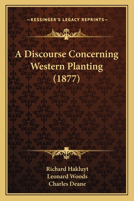 A Discourse Concerning Western Planting (1877) - Hakluyt, Richard, and Woods, Leonard (Foreword by), and Deane, Charles (Editor)