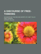 A Discourse of Free-Thinking: Occasion'd by the Rise and Growth of a Sect Call'd Free-Thinkers