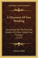 A Discourse Of Free Thinking: Occasioned By The Rise And Growth Of A Sect Called Free Thinkers (1713)