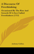 A Discourse Of Freethinking: Occasioned By The Rise And Growth Of A Sect Called Freethinkers (1713)