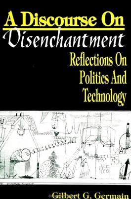 A Discourse on Disenchantment: Reflections on Politics and Technology - Germain, Gilbert G