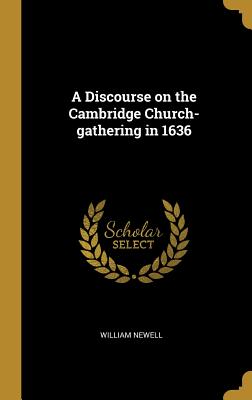 A Discourse on the Cambridge Church-gathering in 1636 - Newell, William