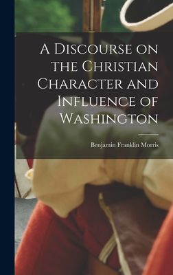 A Discourse on the Christian Character and Influence of Washington - Morris, Benjamin Franklin 1810-1867 (Creator)