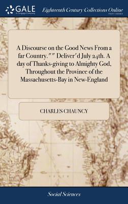 A Discourse on the Good News From a far Country."" Deliver'd July 24th. A day of Thanks-giving to Almighty God, Throughout the Province of the Massachusetts-Bay in New-England - Chauncy, Charles