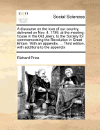 A Discourse on the Love of Our Country, Delivered on Nov 4, 1789, at the Meeting-House in the Old Jewry, to the Society for Commemorating the Revolution in Great Britain with an Appendix, Sixth Ed