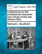 A Discourse on the Professional Character and Virtues of the Late William Wirt.