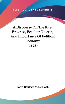 A Discourse On The Rise, Progress, Peculiar Objects, And Importance Of Political Economy (1825) - McCulloch, John Ramsay