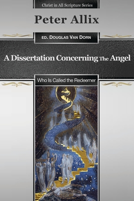 A Dissertation Concerning the Angel Who Is Called the Redeemer - Van Dorn, Douglas (Editor), and Allix, Peter
