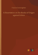 A Dissertation on the Books of Origen against Celsus