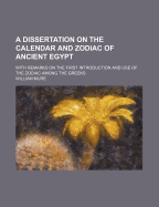 A Dissertation on the Calendar and Zodiac of Ancient Egypt; With Remarks on the First Introduction and Use of the Zodiac Among the Greeks