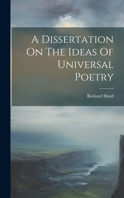 A Dissertation on the Ideas of Universal Poetry - Hurd, Richard