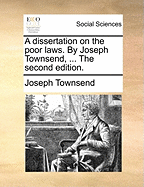 A Dissertation on the Poor Laws. By Joseph Townsend, ... The Second Edition