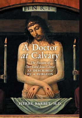 A Doctor at Calvary: The Passion of Our Lord Jesus Christ as Described by a Surgeon - Barbet, Pierre