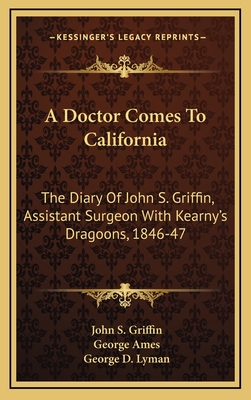 A Doctor Comes To California: The Diary Of John S. Griffin, Assistant Surgeon With Kearny's Dragoons, 1846-47 - Griffin, John S, and Ames, George (Introduction by), and Lyman, George D (Foreword by)