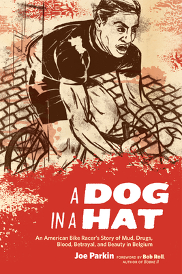 A Dog in a Hat: An American Bike Racer's Story of Mud, Drugs, Blood, Betrayal, and Beauty in Belgium - Parkin, Joe