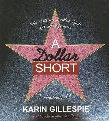 A Dollar Short: The Bottom Dollar Girls Go Hollywood - Gillespie, Karin, and MacDuffie, Carrington (Read by)