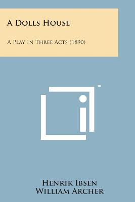 A Dolls House: A Play in Three Acts (1890) - Ibsen, Henrik, and Gosse, Edmund (Editor), and Archer, William (Translated by)