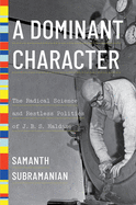 A Dominant Character: The Radical Science and Restless Politics of J. B. S. Haldane