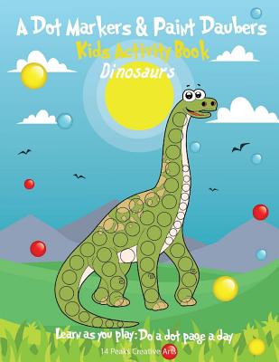 A Dot Markers & Paint Daubers Kids Activity Book: Dinosaurs: Learn as You Play: Do a Dot Page a Day - Creative Arts, 14 Peaks, and Peaks, 14, and Designs, Dunkins (Text by)