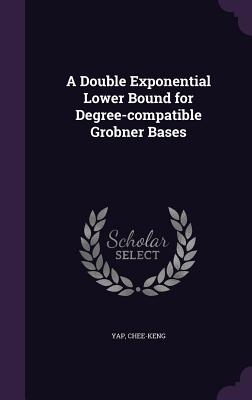 A Double Exponential Lower Bound for Degree-compatible Grobner Bases - Yap, Chee-Keng